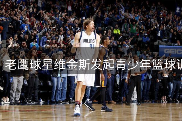 老鹰球星维金斯发起青少年篮球训练营